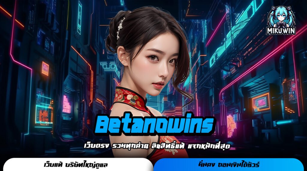 Betanowins ทางเข้าเล่น เว็บสล็อตนำเข้า มีใบเซอร์รับรองจากต้นสังกัด